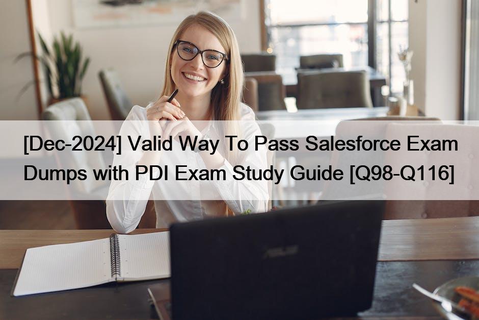 [Dec-2024] Valid Way To Pass Salesforce Exam Dumps with PDI Exam Study Guide [Q98-Q116]