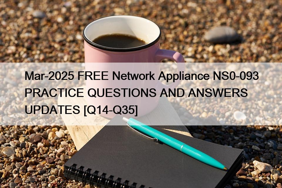 Mar-2025 FREE Network Appliance NS0-093 PRACTICE QUESTIONS AND ANSWERS UPDATES [Q14-Q35]