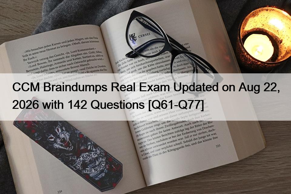 CCM Braindumps Real Exam Updated on Aug 22, 2026 with 142 Questions [Q61-Q77]