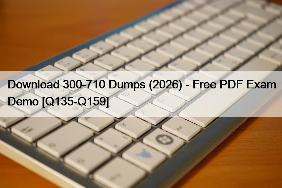 Download 300-710 Dumps (2026) – Free PDF Exam Demo [Q135-Q159]
