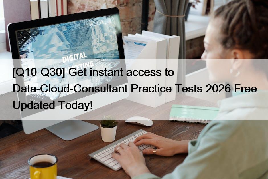 [Q10-Q30] Get instant access to Data-Cloud-Consultant Practice Tests 2026 Free Updated Today!