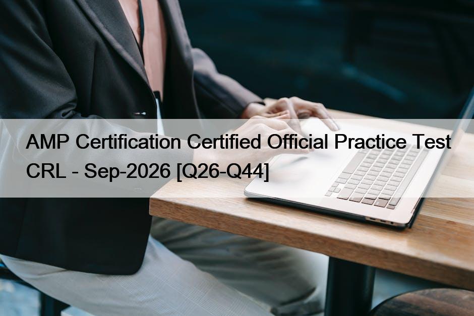 AMP Certification Certified Official Practice Test CRL – Sep-2026 [Q26-Q44]