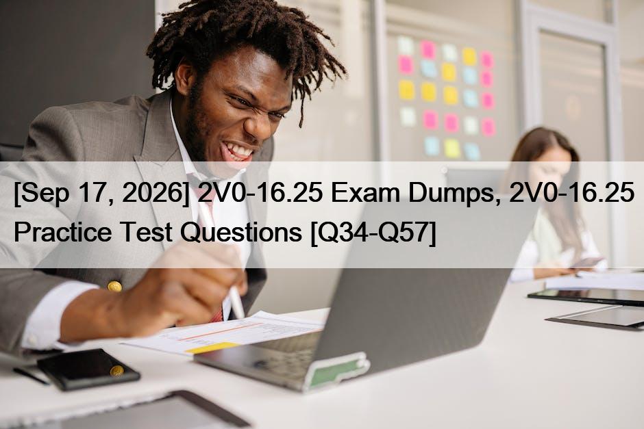 [Sep 17, 2026] 2V0-16.25 Exam Dumps, 2V0-16.25 Practice Test Questions [Q34-Q57]