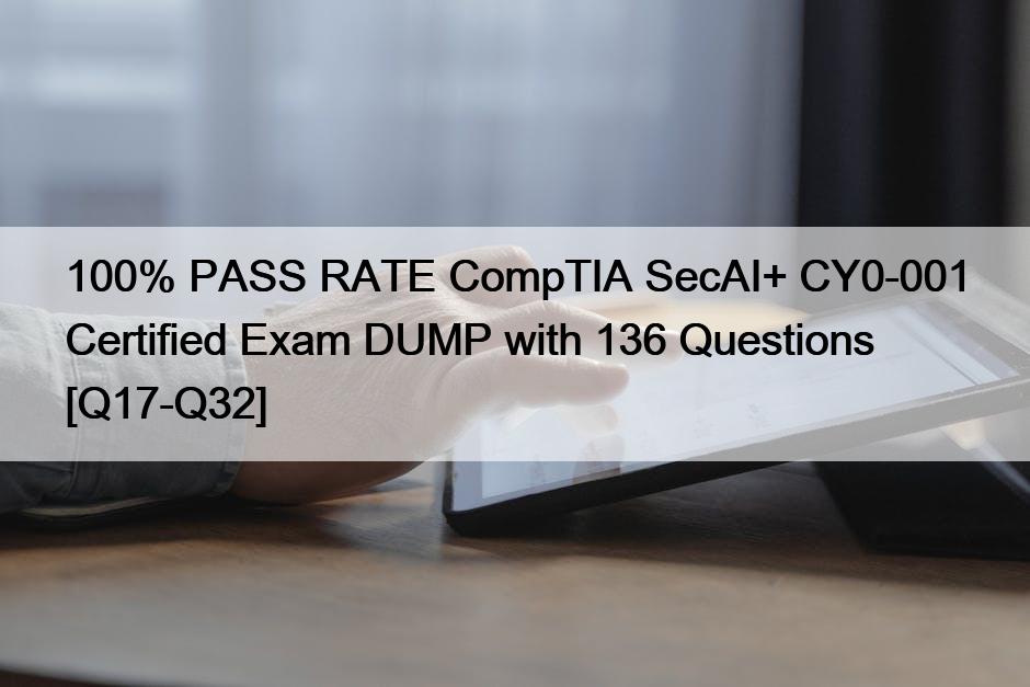 100% PASS RATE CompTIA SecAI+ CY0-001 Certified Exam DUMP with 136 Questions [Q17-Q32]