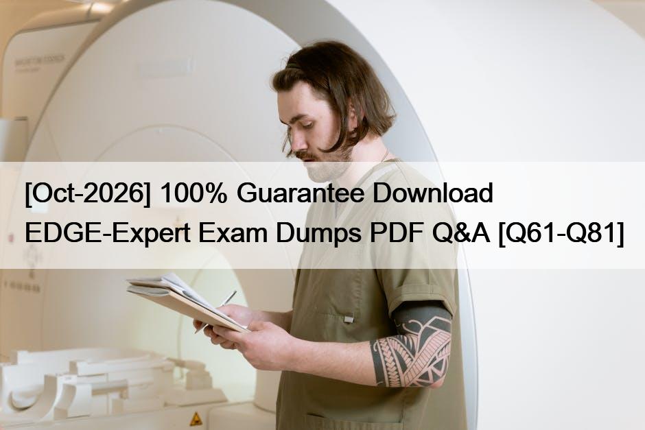 [Oct-2026] 100% Guarantee Download EDGE-Expert Exam Dumps PDF Q&A [Q61-Q81]