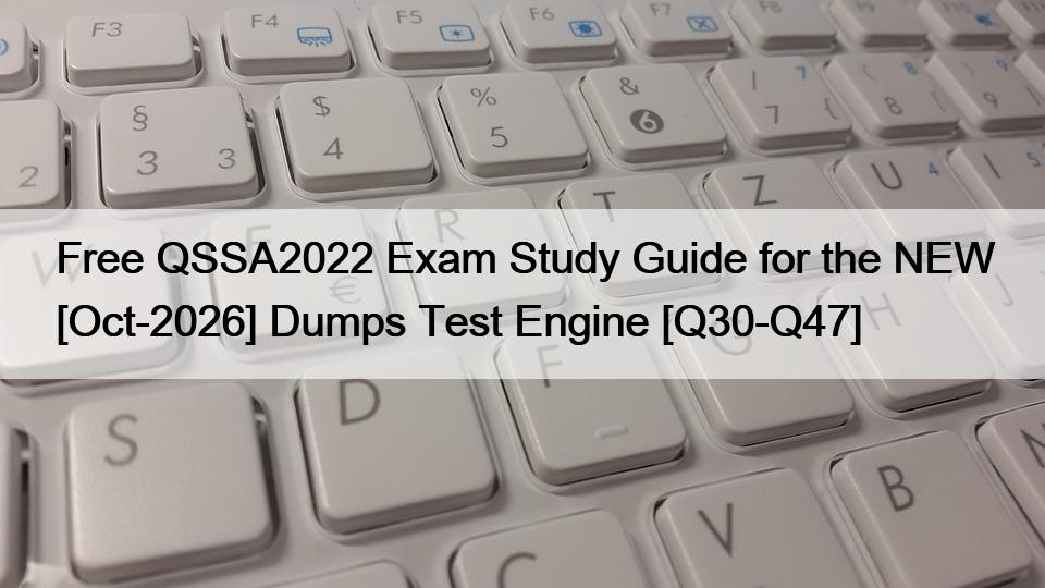 Free QSSA2022 Exam Study Guide for the NEW [Oct-2026] Dumps Test Engine [Q30-Q47]