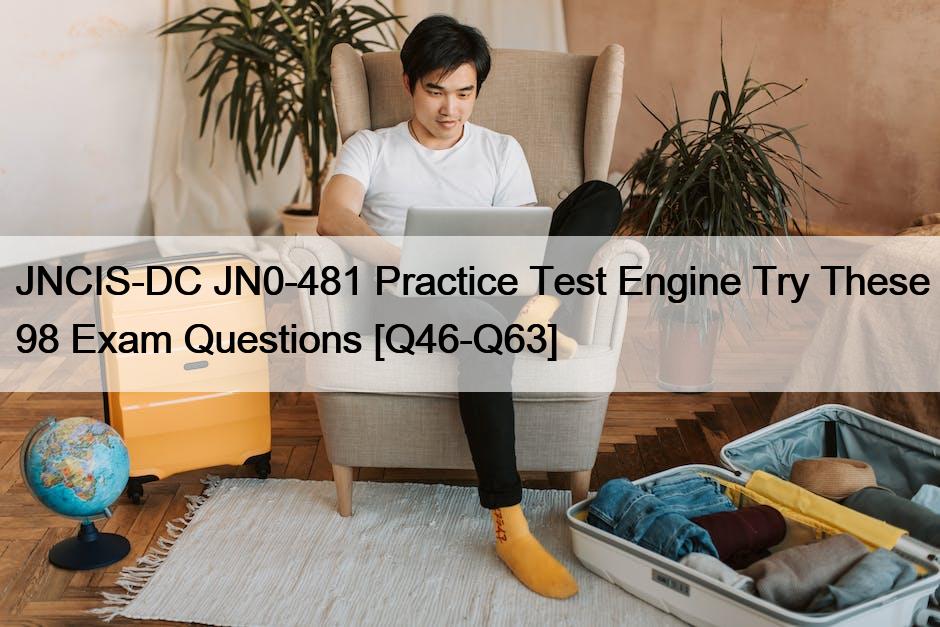JNCIS-DC JN0-481 Practice Test Engine Try These 98 Exam Questions [Q46-Q63]