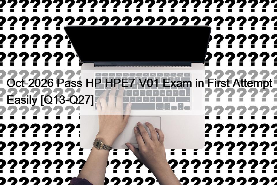Oct-2026 Pass HP HPE7-V01 Exam in First Attempt Easily [Q13-Q27]