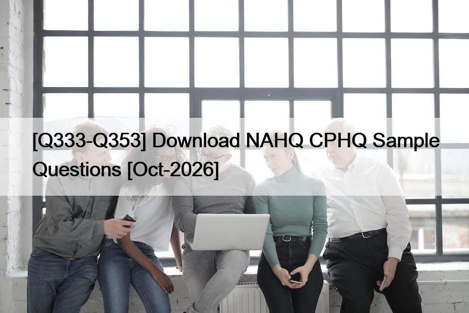 [Q333-Q353] Download NAHQ CPHQ Sample Questions [Oct-2026]