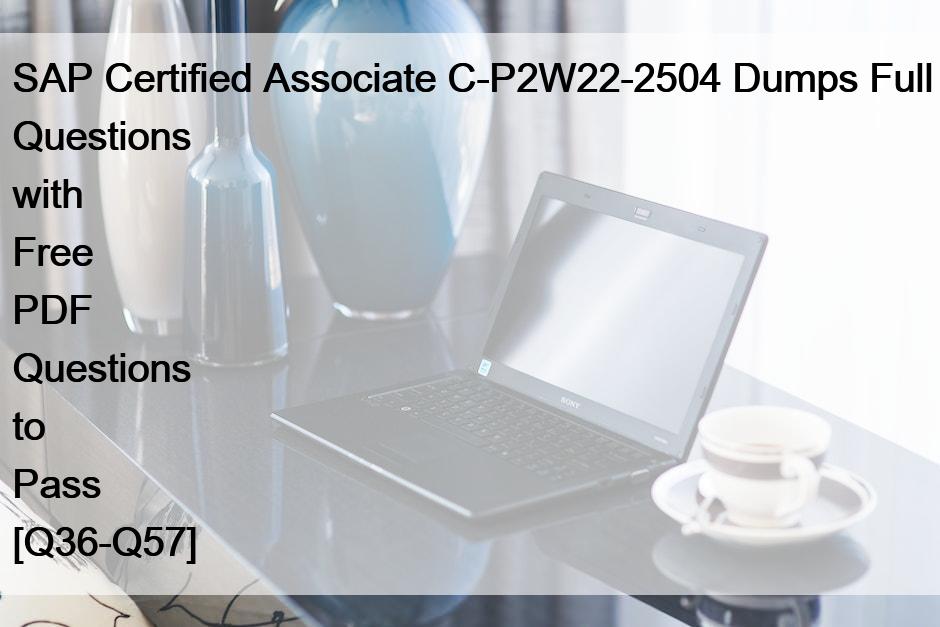 SAP Certified Associate C-P2W22-2504 Dumps Full Questions with Free PDF Questions to Pass [Q36-Q57]